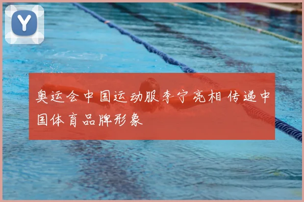 奥运会中国运动服李宁亮相 传递中国体育品牌形象