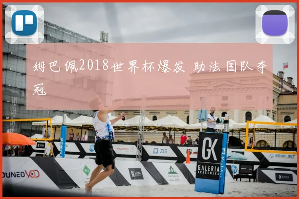 姆巴佩2018世界杯爆发 助法国队夺冠