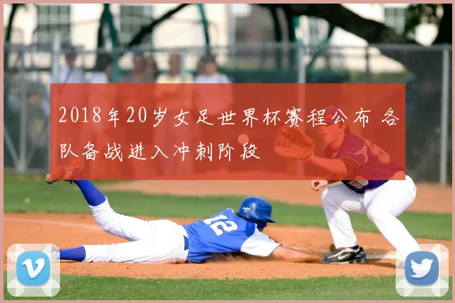 2018年20岁女足世界杯赛程公布 各队备战进入冲刺阶段