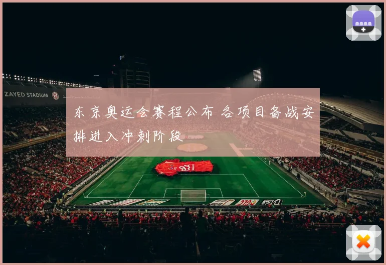 东京奥运会赛程公布 各项目备战安排进入冲刺阶段