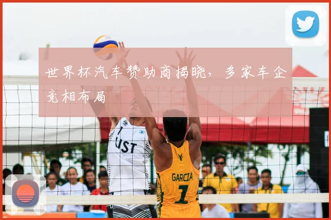 世界杯汽车赞助商揭晓,多家车企竞相布局
