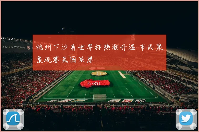 杭州下沙看世界杯热潮升温 市民聚集观赛氛围浓厚