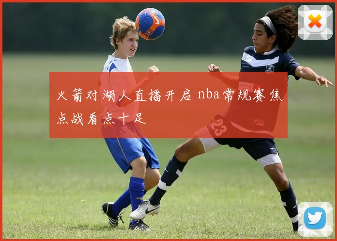 火箭对湖人直播开启 nba常规赛焦点战看点十足