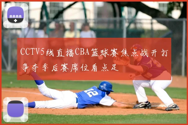 CCTV5线直播CBA篮球赛焦点战开打争夺季后赛席位看点足