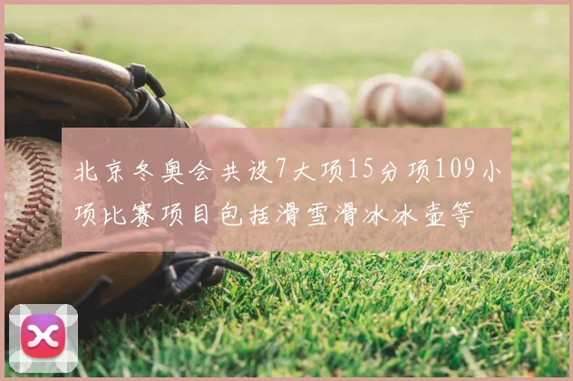 北京冬奥会共设7大项15分项109小项比赛项目包括滑雪滑冰冰壶等