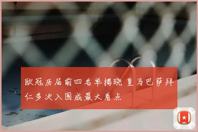 欧冠历届前四名单揭晓 皇马巴萨拜仁多次入围成最大看点