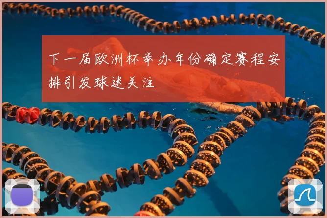 下一届欧洲杯举办年份确定赛程安排引发球迷关注