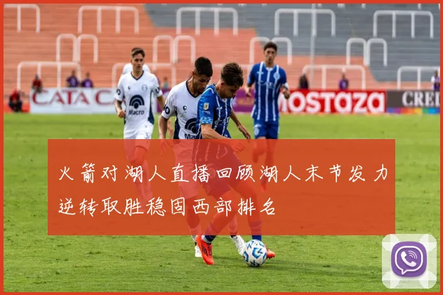 火箭对湖人直播回顾湖人末节发力逆转取胜稳固西部排名