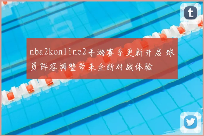 nba2konline2手游赛季更新开启 球员阵容调整带来全新对战体验