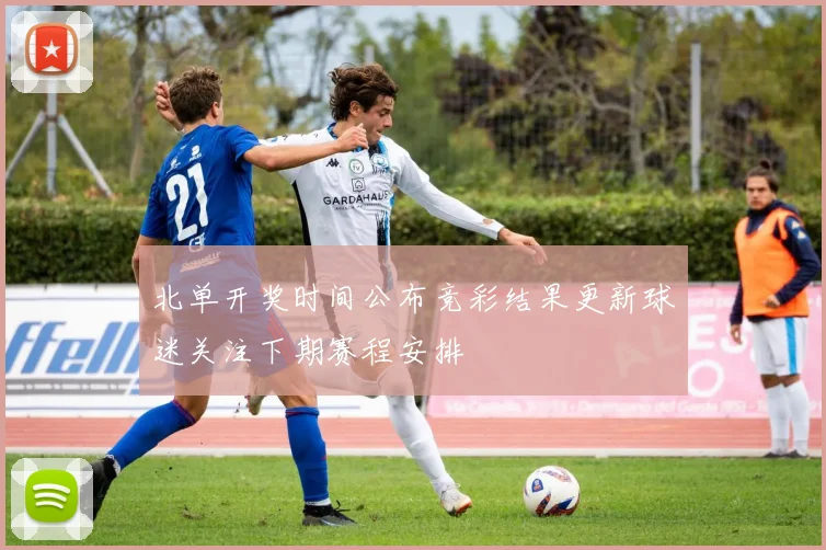 北单开奖时间公布竞彩结果更新球迷关注下期赛程安排