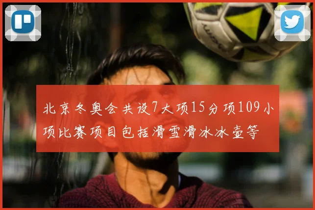 北京冬奥会共设7大项15分项109小项比赛项目包括滑雪滑冰冰壶等