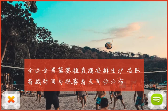 全运会男篮赛程直播安排出炉 各队备战时间与观赛看点同步公布