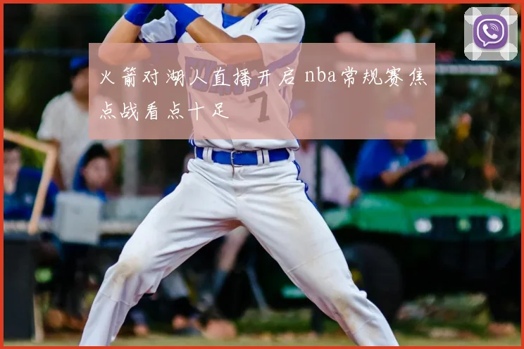 火箭对湖人直播开启 nba常规赛焦点战看点十足