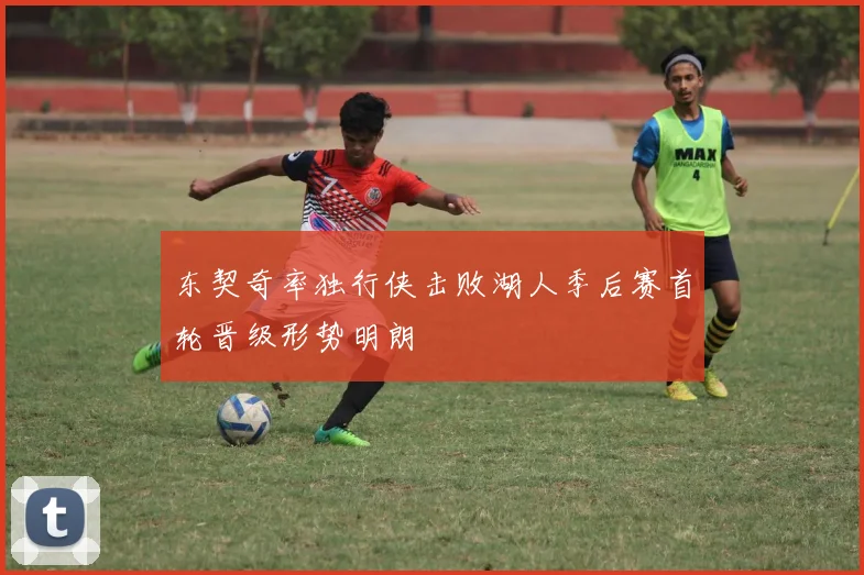 东契奇率独行侠击败湖人季后赛首轮晋级形势明朗
