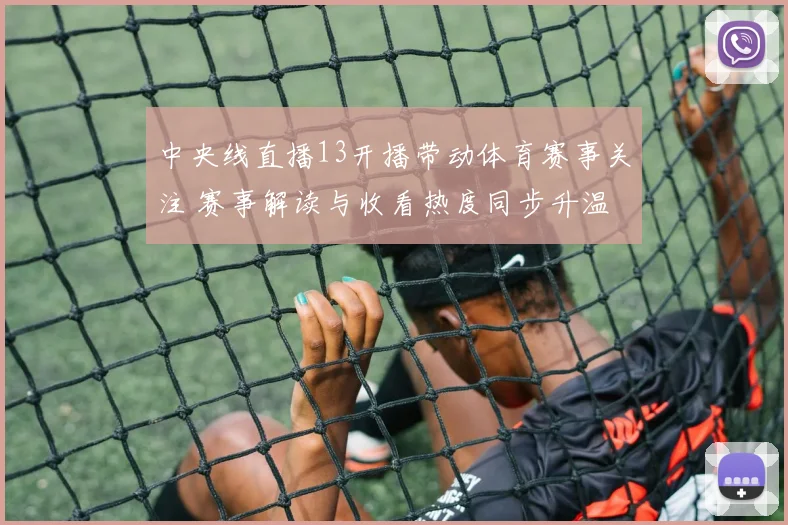 中央线直播13开播带动体育赛事关注 赛事解读与收看热度同步升温