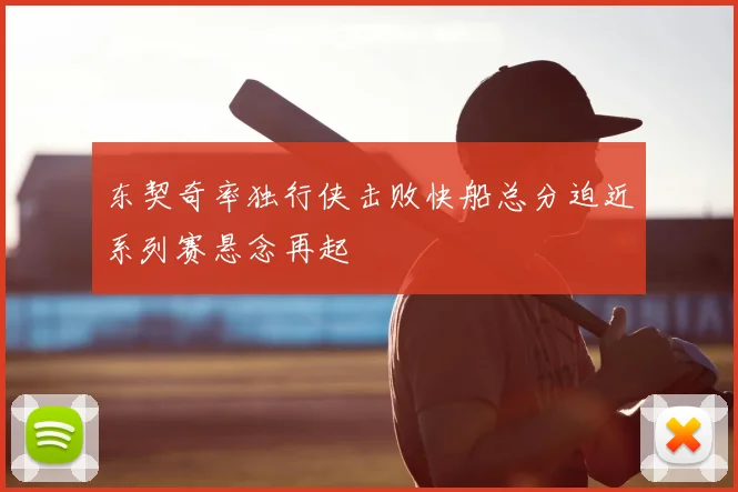 东契奇率独行侠击败快船总分迫近系列赛悬念再起