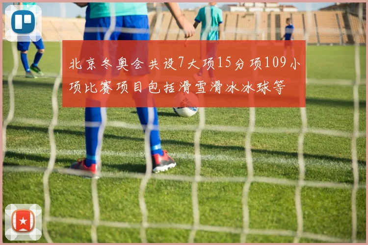 北京冬奥会共设7大项15分项109小项比赛项目包括滑雪滑冰冰球等
