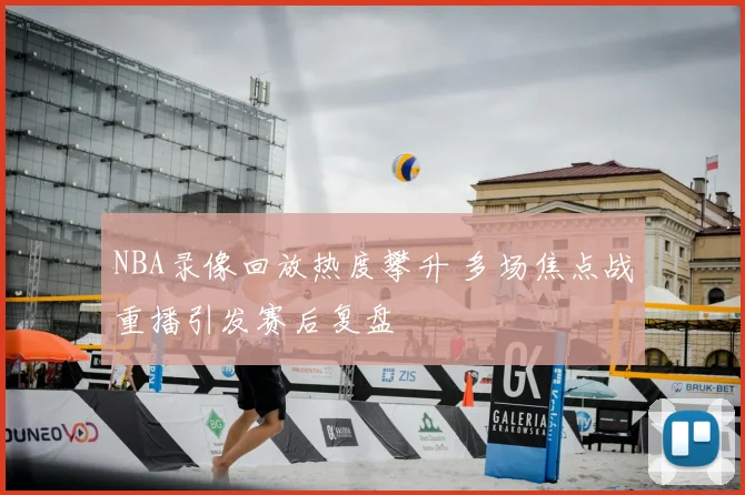NBA录像回放热度攀升 多场焦点战重播引发赛后复盘