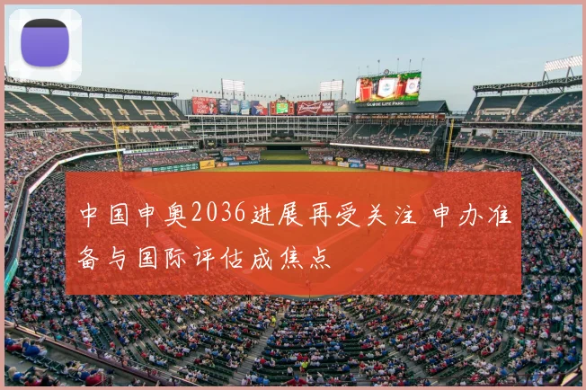 中国申奥2036进展再受关注 申办准备与国际评估成焦点