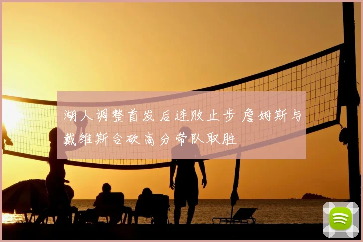 湖人调整首发后连败止步 詹姆斯与戴维斯合砍高分带队取胜