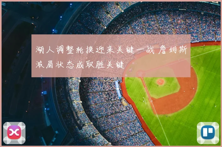 湖人调整轮换迎来关键一战 詹姆斯浓眉状态成取胜关键