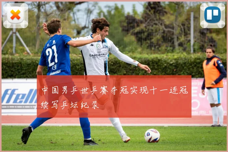 中国男乒世乒赛夺冠实现十一连冠续写乒坛纪录