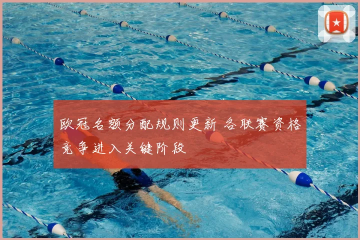 欧冠名额分配规则更新 各联赛资格竞争进入关键阶段