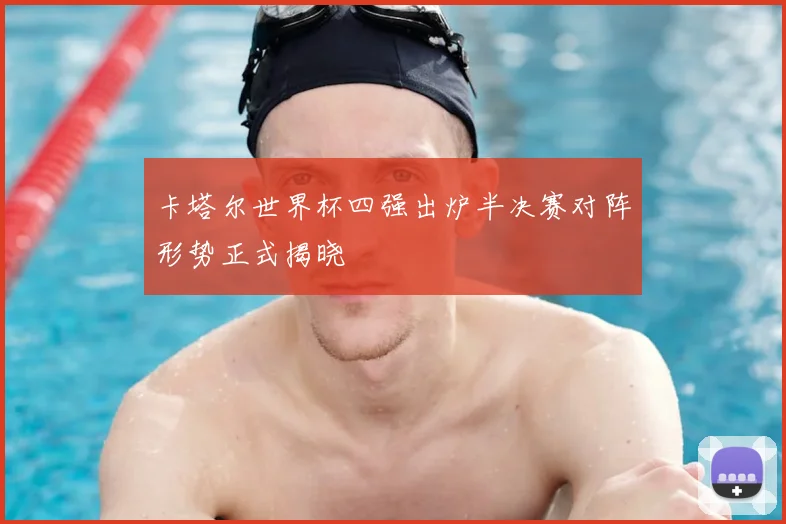 卡塔尔世界杯四强出炉半决赛对阵形势正式揭晓
