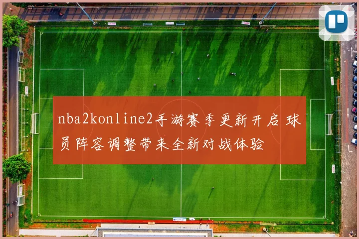 nba2konline2手游赛季更新开启 球员阵容调整带来全新对战体验