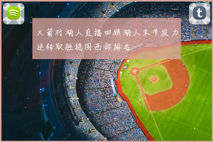 火箭对湖人直播回顾湖人末节发力逆转取胜稳固西部排名