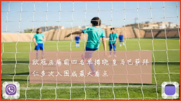 欧冠历届前四名单揭晓 皇马巴萨拜仁多次入围成最大看点