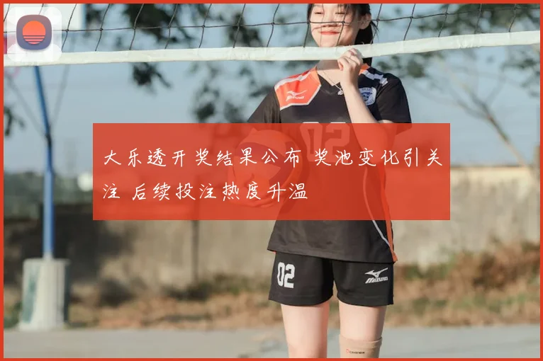 大乐透开奖结果公布 奖池变化引关注 后续投注热度升温