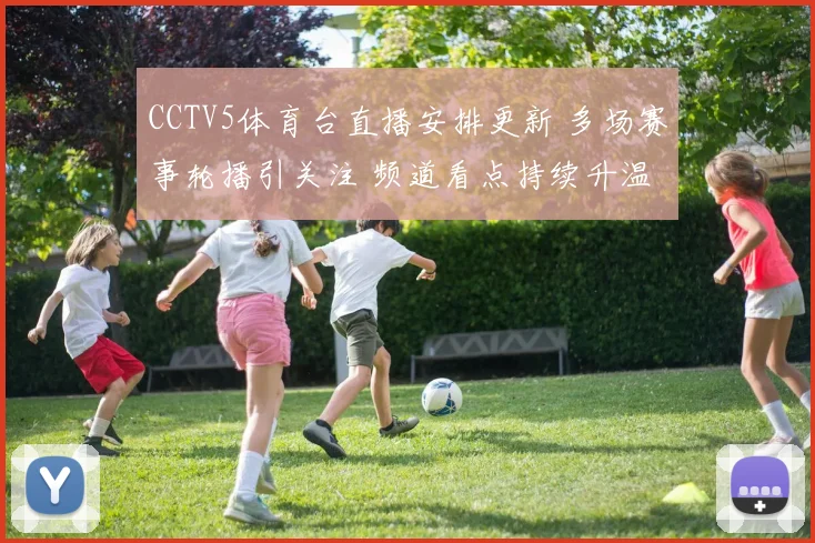 CCTV5体育台直播安排更新 多场赛事轮播引关注 频道看点持续升温