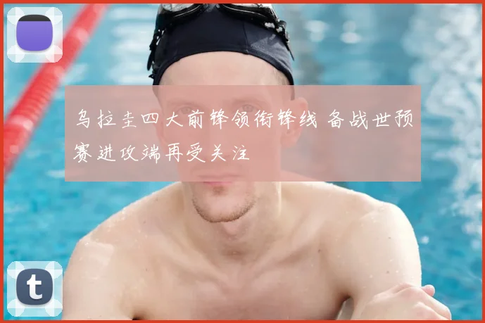 乌拉圭四大前锋领衔锋线 备战世预赛进攻端再受关注