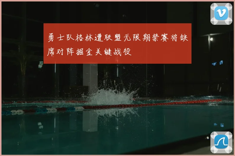 勇士队格林遭联盟无限期禁赛将缺席对阵掘金关键战役